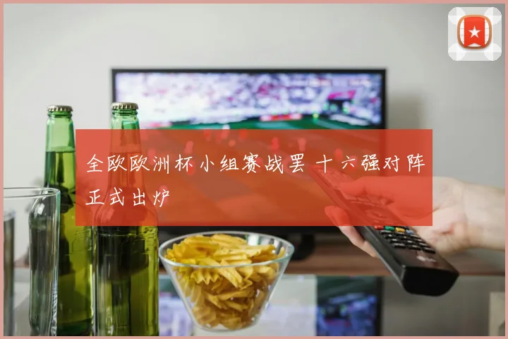 全欧欧洲杯小组赛战罢 十六强对阵正式出炉
