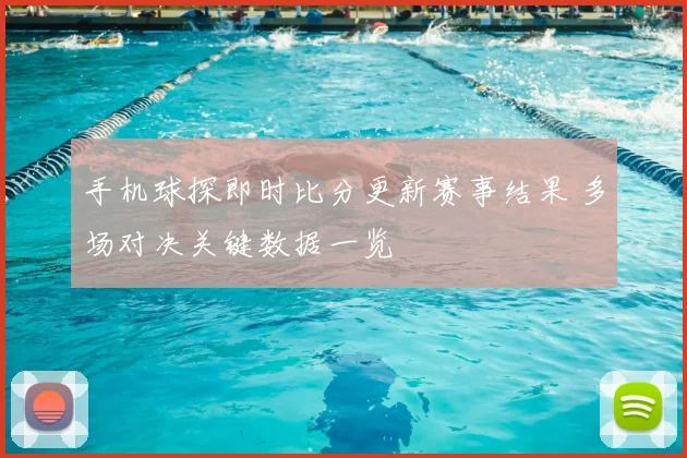 手机球探即时比分更新赛事结果 多场对决关键数据一览