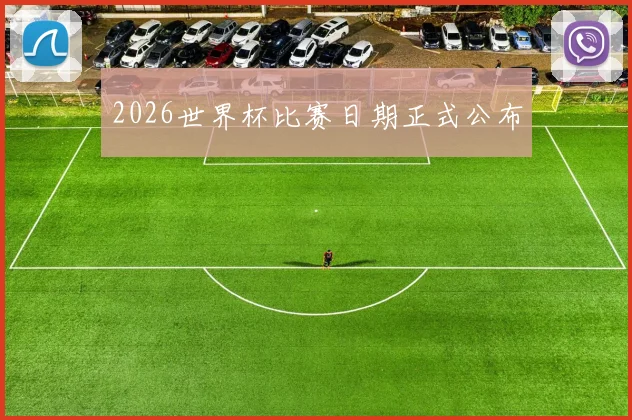 2026世界杯比赛日期正式公布