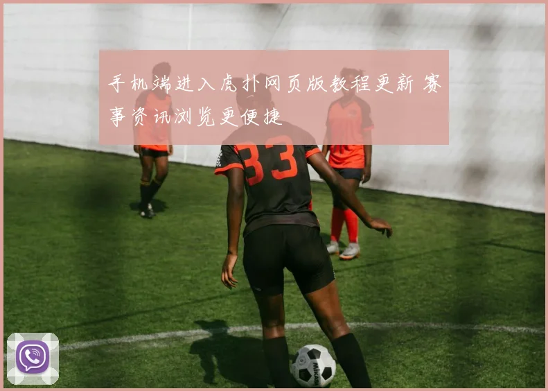 手机端进入虎扑网页版教程更新 赛事资讯浏览更便捷