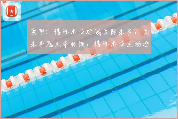意甲：博洛尼亚对战国际米兰，国米夺冠大举轮换，博洛尼亚主场迎战伤病缠身，比分预测_比赛_那不勒斯_罗马