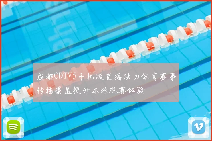 成都CDTV5手机版直播助力体育赛事转播覆盖提升本地观赛体验