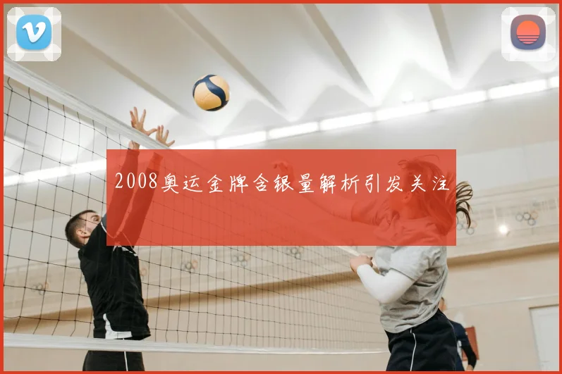 2008奥运金牌含银量解析引发关注